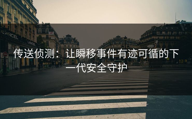 传送侦测：让瞬移事件有迹可循的下一代安全守护