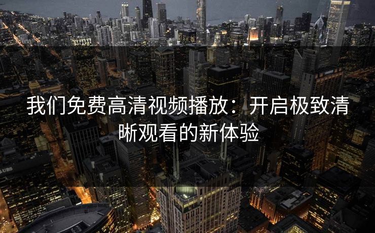 我们免费高清视频播放：开启极致清晰观看的新体验