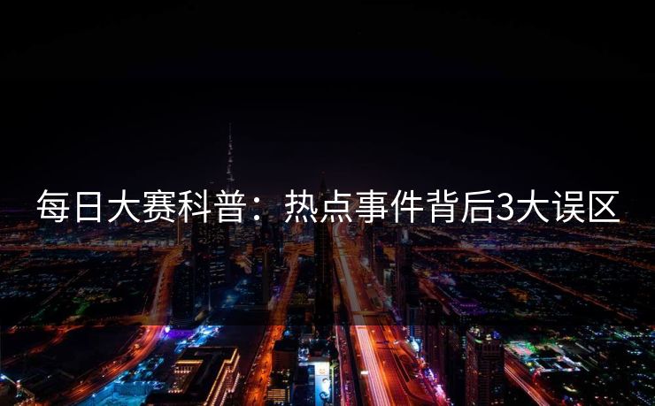 每日大赛科普：热点事件背后3大误区