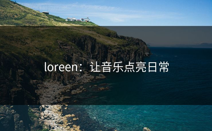 loreen：让音乐点亮日常