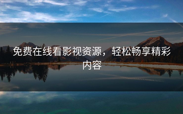 免费在线看影视资源，轻松畅享精彩内容