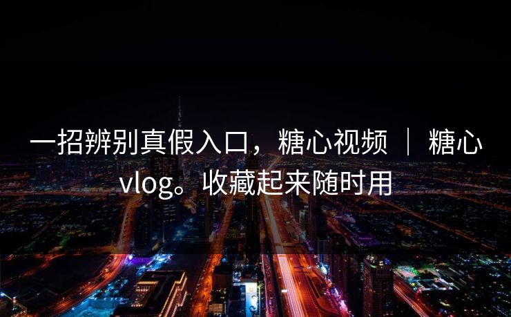 一招辨别真假入口，糖心视频 ｜ 糖心vlog。收藏起来随时用