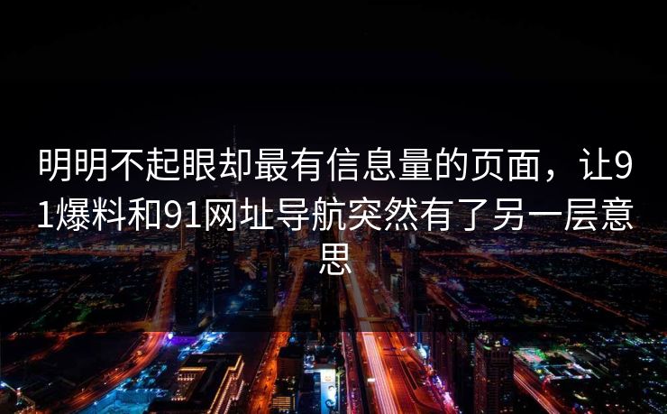 明明不起眼却最有信息量的页面，让91爆料和91网址导航突然有了另一层意思
